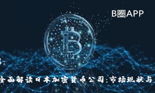 思考结果：

2023年全面解读日本加密货币公司：市场现状与未来趋势