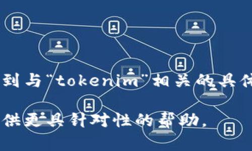 看起来您提到的“tokenim”可能是在某个上下文中使用的特定工具、软件或概念，然而在我接受的训练中，没有找到与“tokenim”相关的具体信息。如果您能提供更多关于“tokenim”的背景或详细信息，例如它的功能、用途或相关领域，我将更容易帮助您。

如果“tokenim”是一个新出现的工具或概念，您可以根据其功能或用途，再提出一些具体的问题或需求，以便我提供更具针对性的帮助。