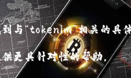 看起来您提到的“tokenim”可能是在某个上下文中使用的特定工具、软件或概念，然而在我接受的训练中，没有找到与“tokenim”相关的具体信息。如果您能提供更多关于“tokenim”的背景或详细信息，例如它的功能、用途或相关领域，我将更容易帮助您。

如果“tokenim”是一个新出现的工具或概念，您可以根据其功能或用途，再提出一些具体的问题或需求，以便我提供更具针对性的帮助。