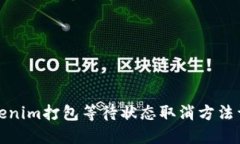 Tokenim打包等待状态取消方法详解