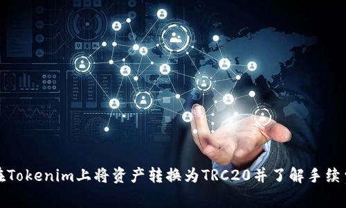 如何在Tokenim上将资产转换为TRC20并了解手续费结构