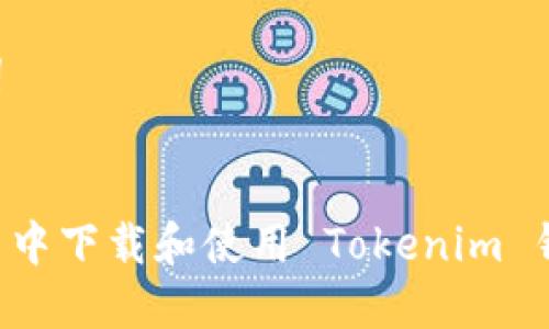 思考和关键词


如何在浏览器中下载和使用 Tokenim 钱包：详细指南