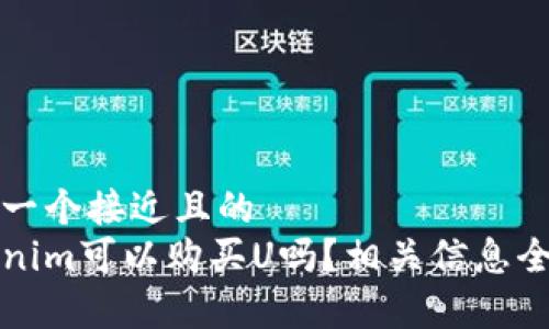 思考一个接近且的  
Tokenim可以购买U吗？相关信息全解析