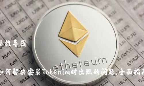 思维导图

 
如何解决安装Tokenim时出现的问题，全面指南