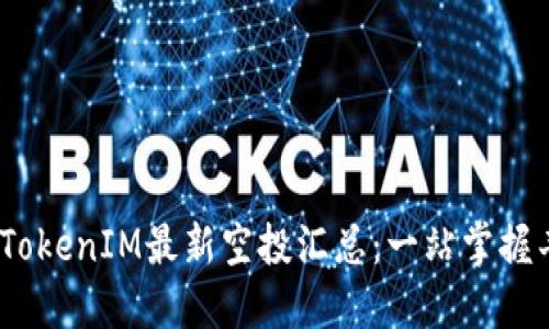 2021年TokenIM最新空投汇总：一站掌握丰厚奖励