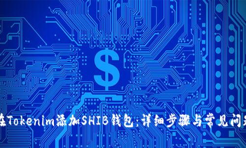 如何在Tokenim添加SHIB钱包：详细步骤与常见问题解析