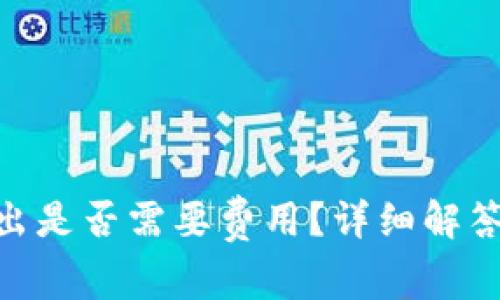 Tokenim转出是否需要费用？详细解答与费用分析