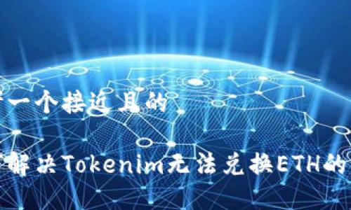 思考一个接近且的

如何解决Tokenim无法兑换ETH的问题