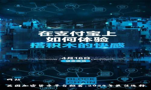 网站

英国加密货币平台推荐：2024年最佳选择