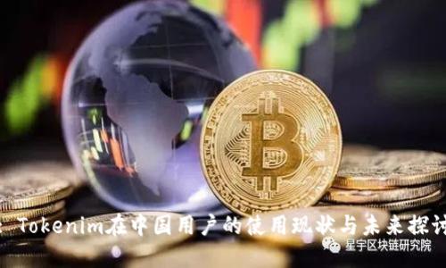 : Tokenim在中国用户的使用现状与未来探讨