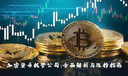 加密货币托管公司：全面解析与选择指南