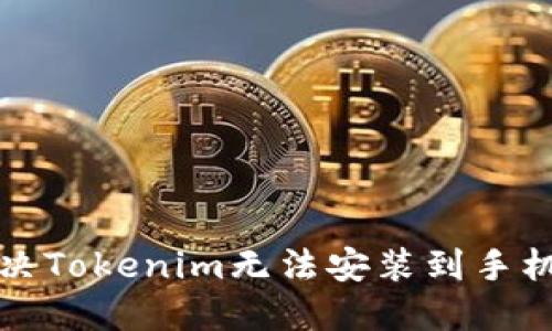 如何解决Tokenim无法安装到手机的问题