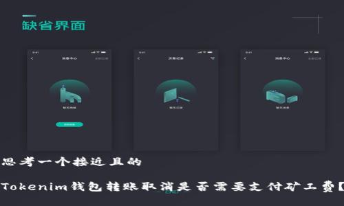 思考一个接近且的

Tokenim钱包转账取消是否需要支付矿工费？
