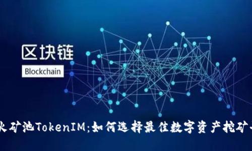 星火矿池TokenIM：如何选择最佳数字资产挖矿平台