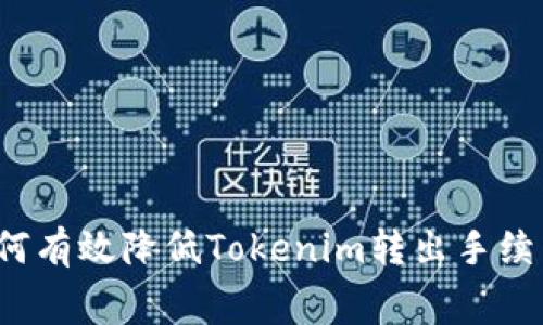 如何有效降低Tokenim转出手续费？