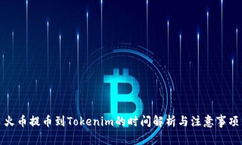 火币提币到Tokenim的时间解析与注意事项