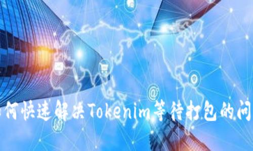 如何快速解决Tokenim等待打包的问题