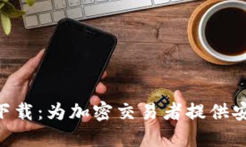 Tokenim软件下载：为加密交易者提供安全高效的选择