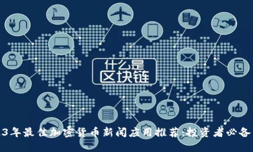 2023年最佳加密货币新闻应用推荐：投资者必备工具