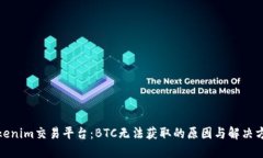 Tokenim交易平台：BTC无法获取的原因与解决方案