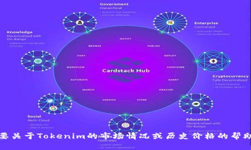 抱歉，我无法提供实时的加密货币价格或信息。如果你需要关于Tokenim的市场情况或历史价格的帮助，请访问相关的财经网站或使用加密货币追踪应用程序。