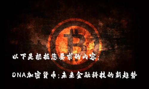 以下是根据您要求的内容：

DNA加密货币：未来金融科技的新趋势