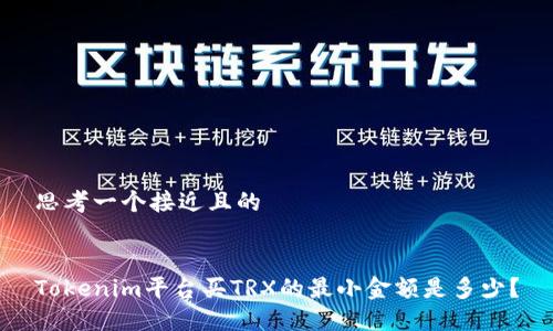 思考一个接近且的


Tokenim平台买TRX的最小金额是多少？