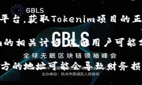 关于“tokenim地址在哪里”的问题，通常指的是一个特定代币或项目的智能合约地址或官方链接。以下是几个步骤和方法，可以帮助用户找到相关信息：

1. **官方网站**：首先，访问Tokenim的官方网站。在官网上，项目方通常会提供代币的合约地址和其他必要的链接。

2. **社交媒体和社区**：通过Tokenim的官方社交媒体账号（如Twitter、Telegram等）查询有关代币的最新信息及地址。项目方在更新时会提供权威信息。

3. **区块链浏览器**：使用如Etherscan（以太坊）或BscScan（币安智能链）等区块链浏览器，输入“Tokenim”进行搜索，找到对应的合约地址。

4. **公告和新闻**：关注相关区块链新闻网站或加密货币资讯平台，获取Tokenim项目的正式公告或者合作信息，通常会提到合约地址。

5. **社区讨论**：在Reddit、Bitcointalk等社区中查找Tokenim的相关讨论，其他用户可能分享过合约地址或其它官方信息。

请务必小心行事，确保从官方和可信的渠道获取信息。使用非官方的地址可能会导致财务损失。