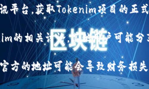 关于“tokenim地址在哪里”的问题，通常指的是一个特定代币或项目的智能合约地址或官方链接。以下是几个步骤和方法，可以帮助用户找到相关信息：

1. **官方网站**：首先，访问Tokenim的官方网站。在官网上，项目方通常会提供代币的合约地址和其他必要的链接。

2. **社交媒体和社区**：通过Tokenim的官方社交媒体账号（如Twitter、Telegram等）查询有关代币的最新信息及地址。项目方在更新时会提供权威信息。

3. **区块链浏览器**：使用如Etherscan（以太坊）或BscScan（币安智能链）等区块链浏览器，输入“Tokenim”进行搜索，找到对应的合约地址。

4. **公告和新闻**：关注相关区块链新闻网站或加密货币资讯平台，获取Tokenim项目的正式公告或者合作信息，通常会提到合约地址。

5. **社区讨论**：在Reddit、Bitcointalk等社区中查找Tokenim的相关讨论，其他用户可能分享过合约地址或其它官方信息。

请务必小心行事，确保从官方和可信的渠道获取信息。使用非官方的地址可能会导致财务损失。