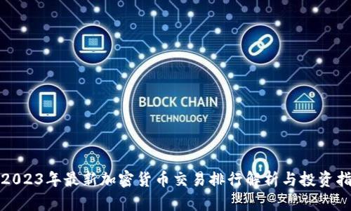 : 2023年最新加密货币交易排行解析与投资指南