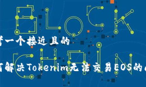 思考一个接近且的

如何解决Tokenim无法交易EOS的问题