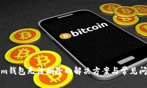 Tokenim钱包无法删除的解决方案与常见问题分析