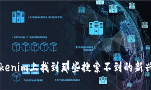 如何在Tokenim上找到那些搜索不到的新兴数字货币