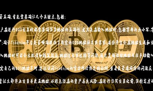 关于Tokenim的EOS地址是否正确，首先需要确认几个关键点，包括：

1. **正确性验证**：每个用户在进行EOS交易时都需要确保其地址的正确性，尤其是在输入地址时，包括字母的大小写、字符的完整性等。

2. **Tokenim平台的支持**：确认Tokenim平台是否明确提供了特定的EOS地址格式或要求。有些平台会在地址生成和交易确认时提供指导。

3. **常见错误**：用户在输入地址时可能会出现诸如拼写错误、地址过长或过短等问题。通过复制粘贴地址而非手动输入可以减少这样的错误。

4. **技术支持**：如果您确定自己的EOS地址不对，建议访问Tokenim的官方网站或支持论坛，查看是否有同样的问题反馈，并寻求官方支持。

如果确实已发现地址不对，建议立即停止交易并更正地址，以避免潜在的资产丢失风险。在进行任何交易之前，保持高度的谨慎和验证是非常重要的。