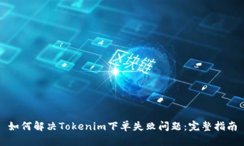 如何解决Tokenim下单失败问题：完整指南