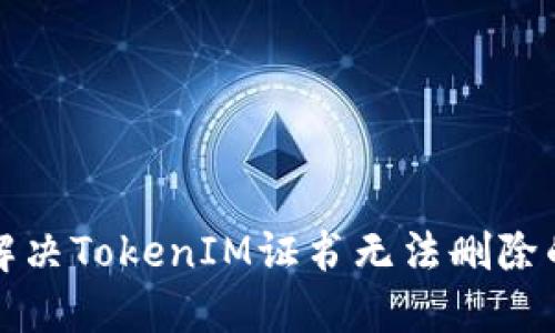 如何解决TokenIM证书无法删除的问题