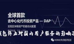 Tokenim钱包终止对国内用户服务的影响及应对策略