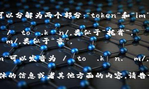 “Tokenim”的发音可以分解为两个部分：“token”和“im”。具体发音如下：

- “token” 发音为 /ˈtoʊ.kən/，类似于“托肯”。
- “im” 发音为 /ɪm/，类似于“音”。

因此，整个“Tokenim”可以发音为 /ˈtoʊ.kən.ɪm/，听起来像“托肯音”。

如果你在寻找更具体的信息或者其他方面的内容，请告诉我！