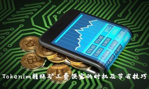 Tokenim转账矿工费便宜的时机及节省技巧