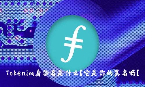 Tokenim身份名是什么？它是你的真名吗？