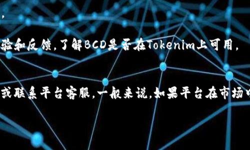 关于“Tokenim支持BCD吗？”这个问题，我们需要首先了解一些基本概念。

### 1. 什么是BCD？
BCD（Bitcoin Diamond）是一种加密货币，它源自比特币，通过增强交易速度和匿名性来改善比特币的缺点。BCD旨在提供更快的交易确认时间和更高的交易吞吐量。

### 2. Tokenim是什么？
Tokenim是一个交易平台，它为用户提供各种加密货币的交易和管理服务。用户可以在平台上购买、出售和存储不同类型的加密货币。

### 3. 支持的加密货币
通常，一个加密货币交易平台会支持多种加密货币的交易。是否支持BCD取决于Tokenim的业务策略和市场需求。

### 4. 如何验证Tokenim是否支持BCD？
要确认Tokenim是否支持BCD，用户可以通过以下方式进行验证：
- **访问官方网站**：交易平台通常在其官方网站上列出支持的加密货币。
- **联系客服**：用户可以通过平台客服咨询当前支持的货币种类。
- **查看用户评论和反馈**：在一些论坛或社交媒体上查找其他用户的经验和反馈，了解BCD是否在Tokenim上可用。

### 5. 结论
因此，关于Tokenim是否支持BCD的问题，最佳方式是直接查看其官方信息或联系平台客服。一般来说，如果平台在市场中拥有一定的用户基础和流量，有可能会支持多种主流加密货币，包括BCD。

如果你对这个话题有更具体的疑问或想法，欢迎进一步讨论！