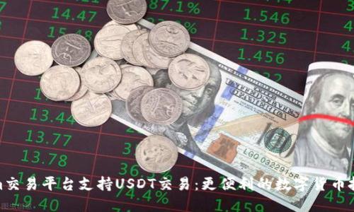 Tokenim交易平台支持USDT交易：更便利的数字货币投资选择