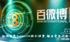 如何恢复TokenIM默认设置，解决常见问题