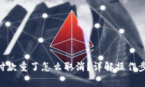 Tokenim钱包付款重了怎么取消？详解操作步骤与注意事项