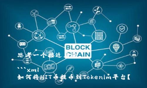 思考一个接近且的

```xml
如何将HIT币提币到Tokenim平台？