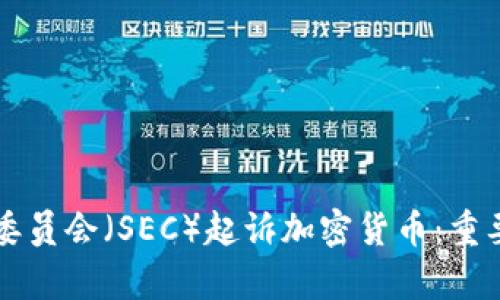 美国证券交易委员会（SEC）起诉加密货币：重要性与影响分析