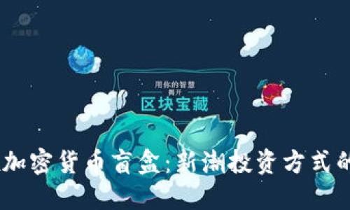 OKEx加密货币盲盒：新潮投资方式的探索