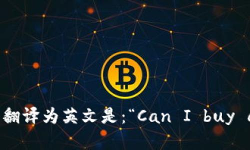 “可以买加密货币吗”翻译为英文是：“Can I buy cryptocurrencies?”