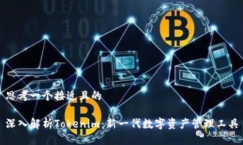 思考一个接近且的

深入解析Tokenim：新一代数字资产管理工具