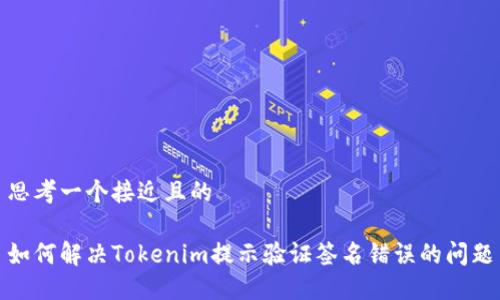 思考一个接近且的

如何解决Tokenim提示验证签名错误的问题